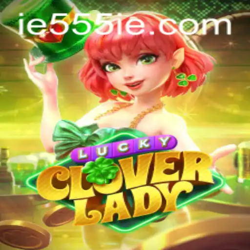 Unlock the Magic of LuckyCloverLady: A Guide with a Twist of 555IE